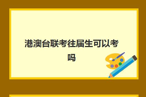 港澳台联考往届生可以考吗(港澳台联考会取消吗)