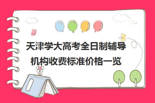 天津学大高考全日制辅导机构收费标准价格一览(天津最好的高中辅导机构)
