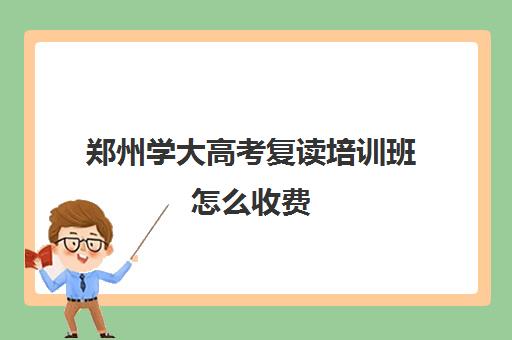郑州学大高考复读培训班怎么收费(太极培训班收费标准) 郑州学大高考复读培训班怎么收费(太极培训班收费标准)