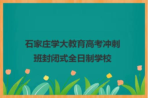 石家庄学大教育高考冲刺班封闭式全日制学校(石家庄成人高考学校有哪些) 石家庄学大教育高考冲刺班封闭式全日制学校(石家庄成人高考学校有哪些)