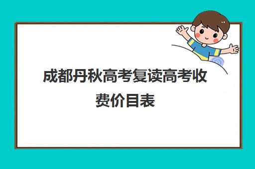成都丹秋高考复读高考收费价目表(四川新高考可以复读吗)