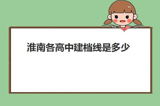 淮南各高中建档线是多少(中考建档线有什么用)