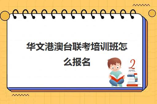 华文港澳台联考培训班怎么报名(广州港澳台联考培训机构排名)