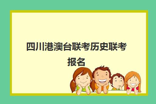 四川港澳台联考历史联考报名(港澳台全国联考官网)