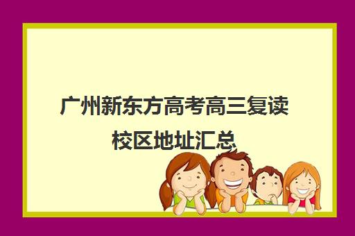广州新东方高考高三复读校区地址汇总(高三复读有没有必要)