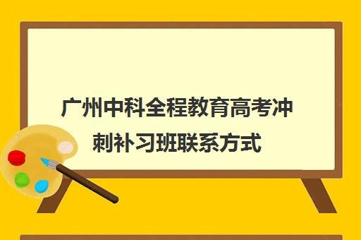 广州中科全程教育高考冲刺补习班联系方式