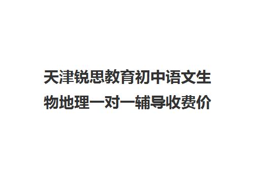 天津锐思教育初中语文生物地理一对一辅导收费价格多少钱（初中语文怎么辅导）