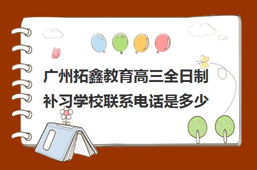广州拓鑫教育高三全日制补习学校联系电话是多少