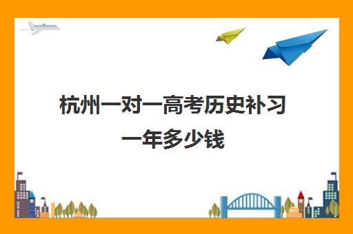 杭州一对一高考历史补习一年多少钱