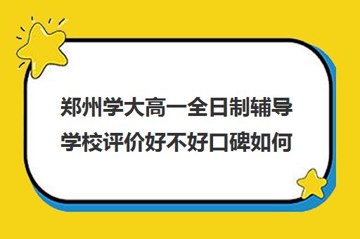 郑州学大高一全日制辅导学校评价好不好口碑如何(郑州高中补课机构排名) 郑州学大高一全日制辅导学校评价好不好口碑如何(郑州高中补课机构排名)