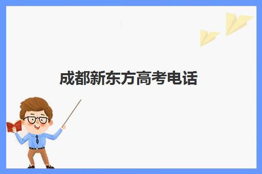 成都新东方高考电话(新东方高考冲刺班有用吗)