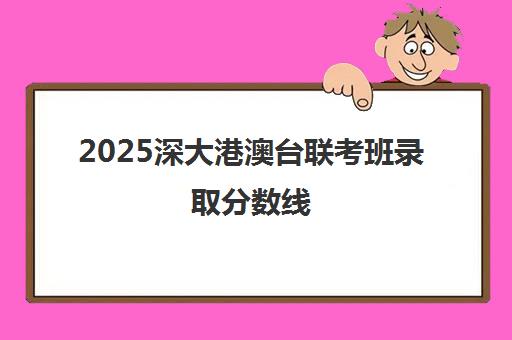 2025深大港澳台联考班录取分数线(港澳台联考2023各校分数线)
